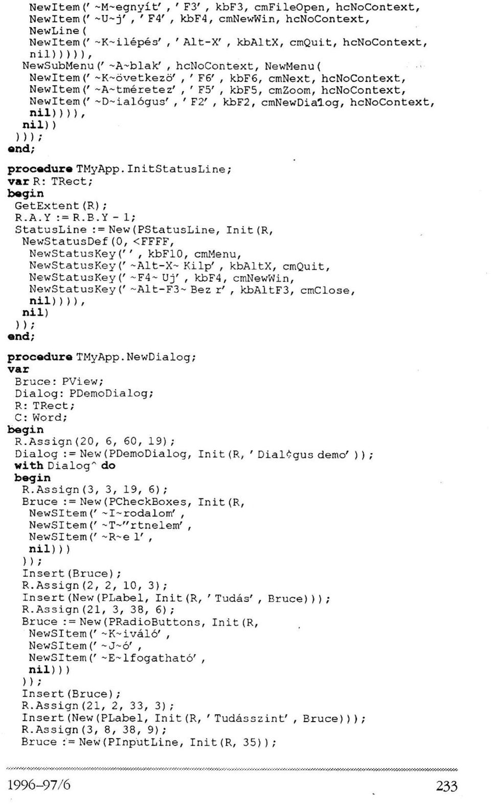 kbf2, cmnewdialog, hcnocontext, nil)))), nil) ) )) i ; procedure TMyApp. InitStatusLine; var R: TRect; begin GetExtent(R); R.A.Y := R.B.