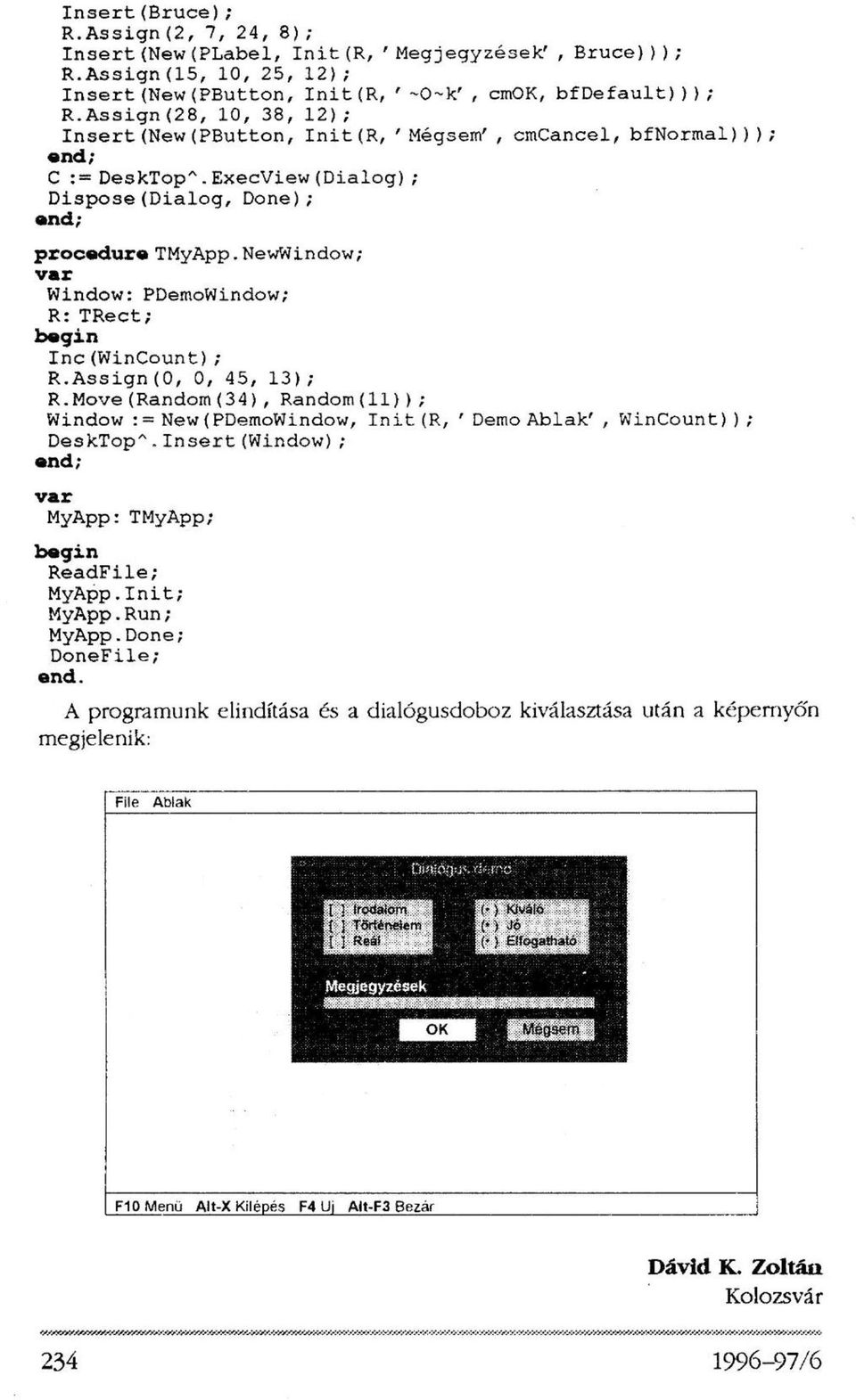 NewWindow; var Window: PDemoWindow; R: TRect; begin Inc(WinCount); R.Assign(0, 0, 45, 13); R.Move(Random(34), Random(11)); Window := New (PDemoWindow, Init (R, ' Demo Ablak', WinCount) ) ; DeskTop".