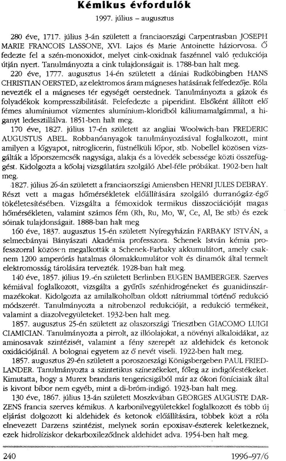 augusztus 14-én született a dániai Rudköbingben HANS CHRISTIAN OERSTED, az elektromos áram mágneses hatásának felfedezője. Róla nevezték el a mágneses tér egységét oerstednek.