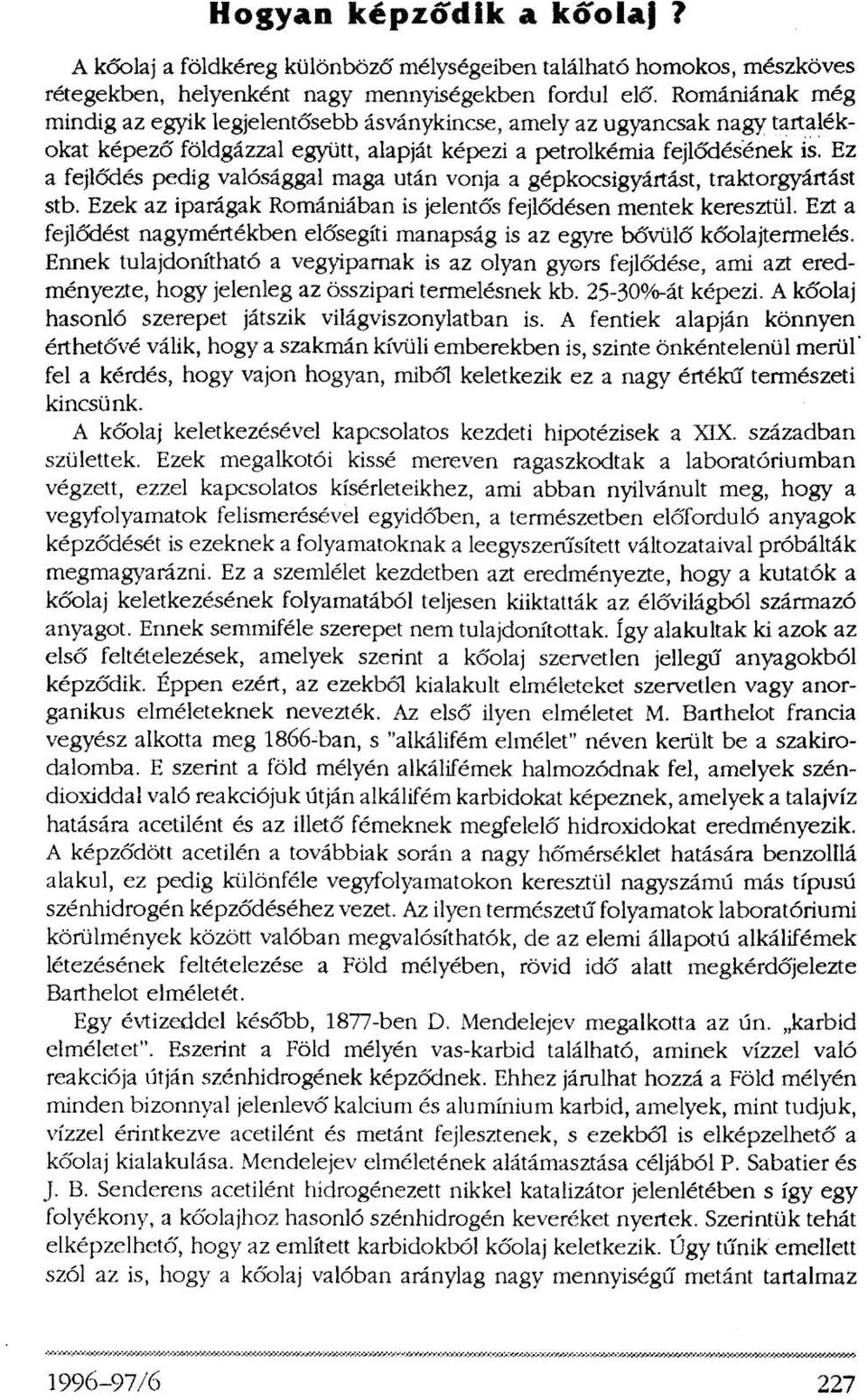 Ez a fejlődés pedig valósággal maga után vonja a gépkocsigyártást, traktorgyártást stb. Ezek az iparágak Romániában is jelentős fejlődésen mentek keresztül.