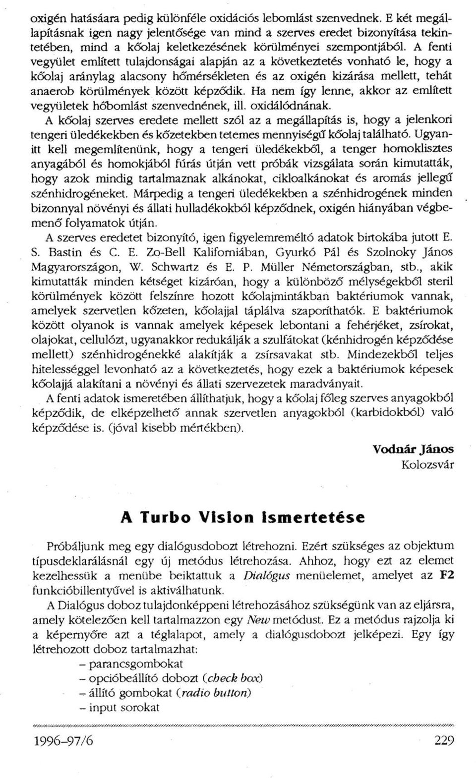A fenti vegyület említett tulajdonságai alapján az a következtetés vonható le, hogy a kőolaj aránylag alacsony hőmérsékleten és az oxigén kizárása mellett, tehát anaerob körülmények között képződik.