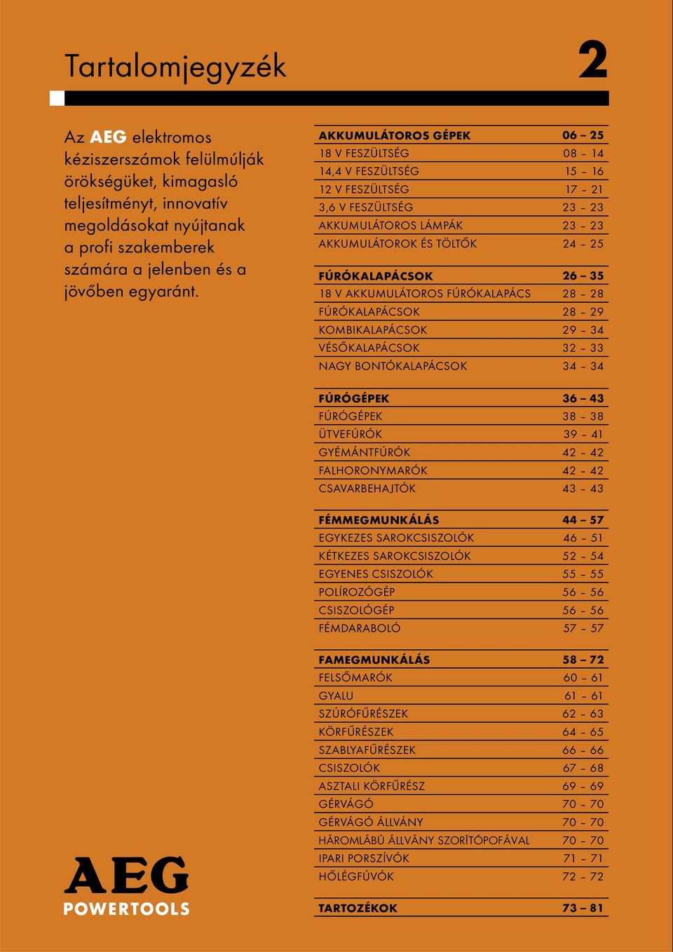 AKKUMULÁTOROS FÚRÓKALAPÁCS 28 28 FÚRÓKALAPÁCSOK 28 29 KOMBIKALAPÁCSOK 29 34 VÉSŐKALAPÁCSOK 32 33 NAGY BONTÓKALAPÁCSOK 34 34 FÚRÓGÉPEK 36 43 FÚRÓGÉPEK 38 38 ÜTVEFÚRÓK 39 41 GYÉMÁNTFÚRÓK 42 42