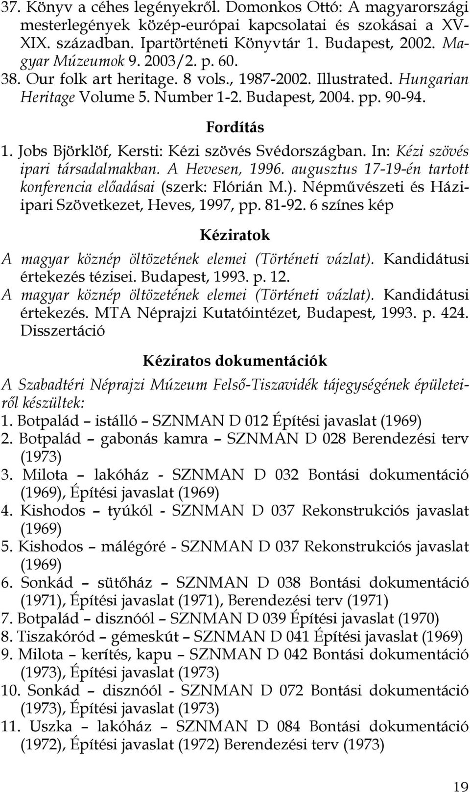 Jobs Björklöf, Kersti: Kézi szövés Svédországban. In: Kézi szövés ipari társadalmakban. A Hevesen, 1996. augusztus 17-19-én tartott konferencia előadásai (szerk: Flórián M.).