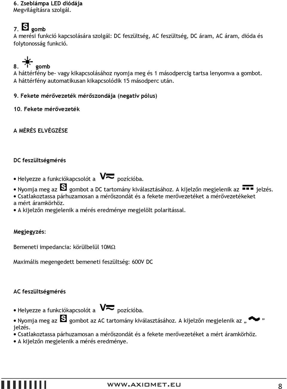 Fekete mérővezeték mérőszondája (negatív pólus) 10. Fekete mérővezeték A MÉRÉS ELVÉGZÉSE DC feszültségmérés Helyezze a funkciókapcsolót a pozícióba.