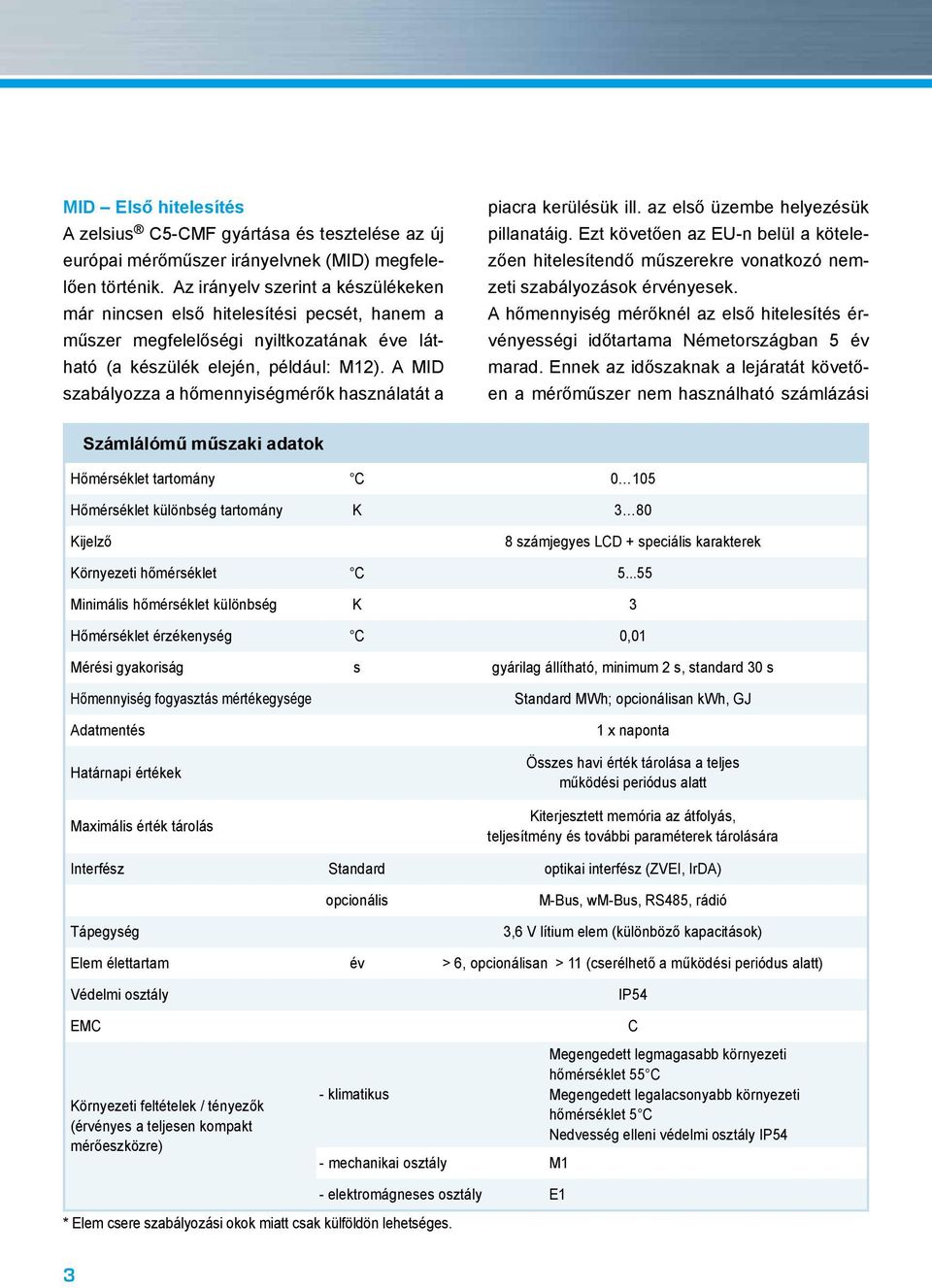 A MID szabályozza a hőmennyiségmérők használatát a piacra kerülésük ill. az első üzembe helyezésük pillanatáig.