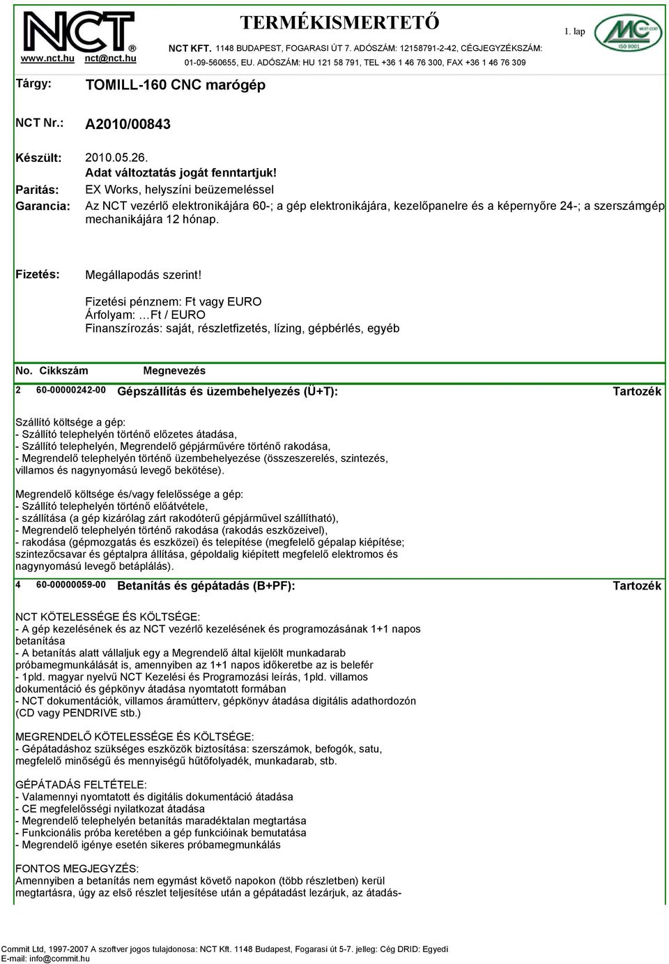 EX Works, helyszíni beüzemeléssel Az NCT vezérlő elektronikájára 60-; a gép elektronikájára, kezelőpanelre és a képernyőre 24-; a szerszámgép mechanikájára 12 hónap. Fizetés: Megállapodás szerint!