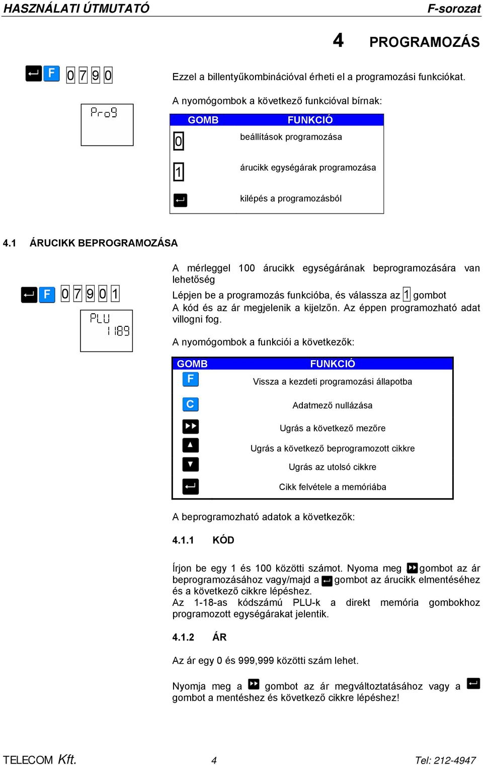 1 ÁRUCIKK BEPROGRAMOZÁSA A mérleggel 100 árucikk egységárának beprogramozására van lehetőség 0 7 9 0 1 Lépjen be a programozás funkcióba, és válassza az 1 gombot A kód és az ár megjelenik a kijelzőn.