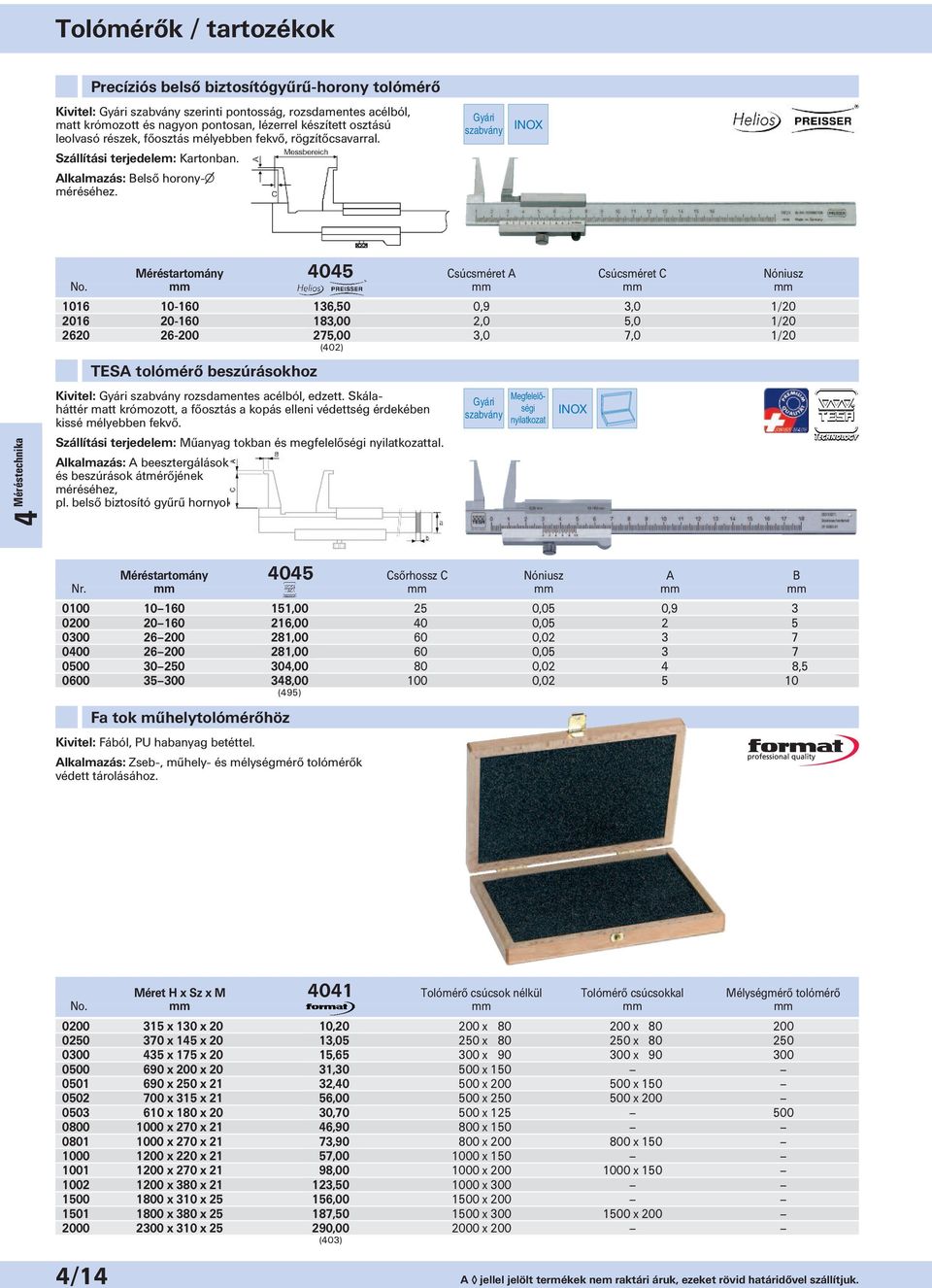 Gyári szabvány INOX Méréstartomány 4045 Csúcsméret A Csúcsméret C Nóniusz 1016 10-160 136,50 0,9 3,0 1/20 2016 20-160 183,00 2,0 5,0 1/20 2620 26-200 275,00 3,0 7,0 1/20 (402) TESA tolómérő