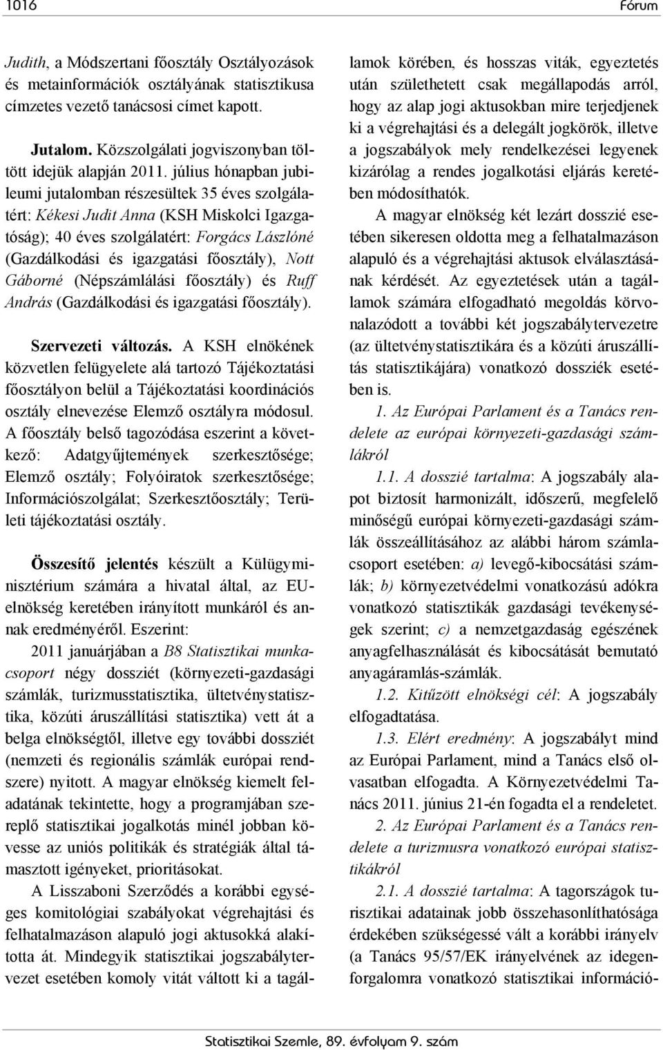 július hónapban jubileumi jutalomban részesültek 35 éves szolgálatért: Kékesi Judit Anna (KSH Miskolci Igazgatóság); 40 éves szolgálatért: Forgács Lászlóné (Gazdálkodási és igazgatási főosztály),