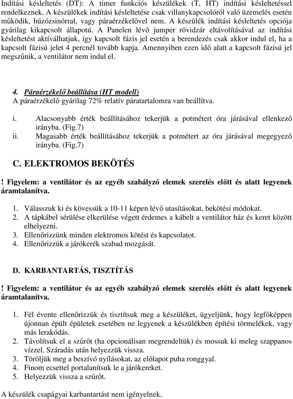 A Panelen lévő jumper rövidzár eltávolításával az indítási késleltetést aktíválhatjuk, így kapcsolt fázis jel esetén a berendezés csak akkor indul el, ha a kapcsolt fázisú jelet 4 percnél tovább