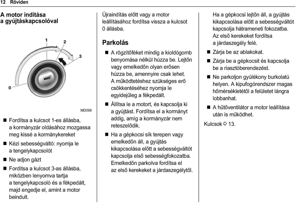 Újraindítás előtt vagy a motor leállításához fordítsa vissza a kulcsot 0 állásba. Parkolás A rögzítőféket mindig a kioldógomb benyomása nélkül húzza be.