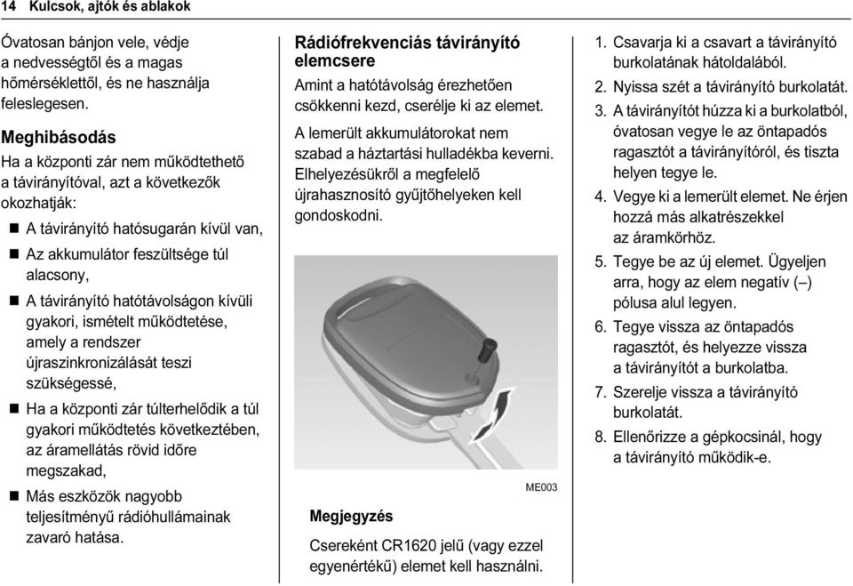 hatótávolságon kívüli gyakori, ismételt működtetése, amely a rendszer újraszinkronizálását teszi szükségessé, Ha a központi zár túlterhelődik a túl gyakori működtetés következtében, az áramellátás