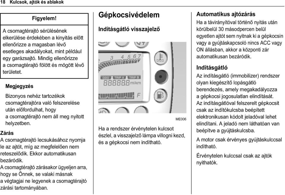 Zárás A csomagtérajtó lecsukásához nyomja le az ajtót, míg az megfelelően nem reteszelődik. Ekkor automatikusan bezáródik.