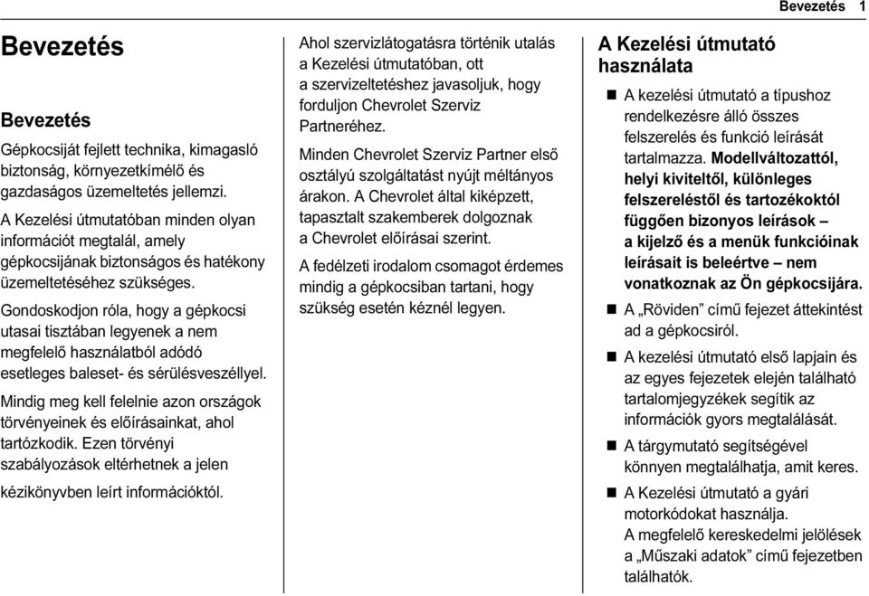 Gondoskodjon róla, hogy a gépkocsi utasai tisztában legyenek a nem megfelelő használatból adódó esetleges baleset- és sérülésveszéllyel.