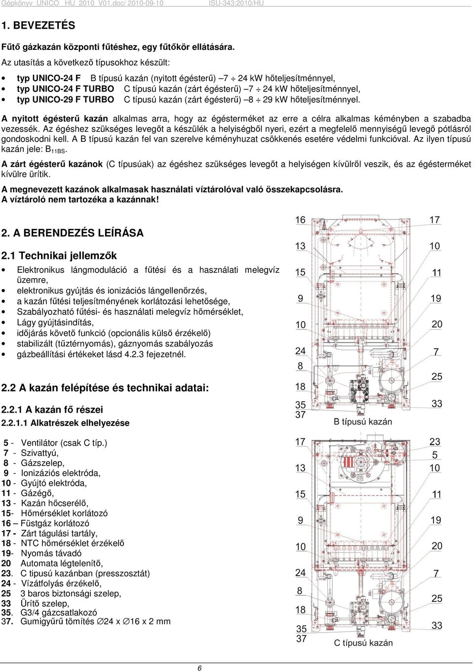 typ UNICO-29 F TURBO C típusú kazán (zárt égésterő) 8 29 kw hıteljesítménnyel. A nyitott égésterő kazán alkalmas arra, hogy az égésterméket az erre a célra alkalmas kéményben a szabadba vezessék.