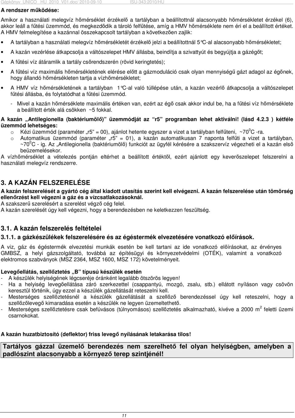 A HMV felmelegítése a kazánnal összekapcsolt tartályban a következıen zajlik: A tartályban a használati melegvíz hımérsékletét érzékelı jelzi a beállítottnál 5 C-al alacsonyabb hımérsékletet; A kazán