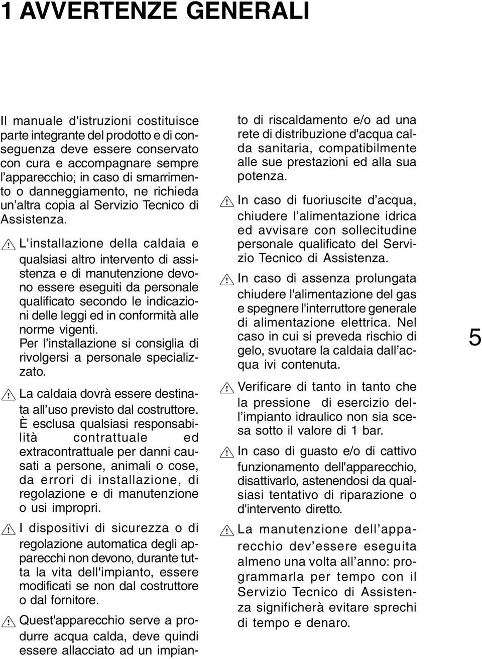 L'installazione della caldaia e qualsiasi altro intervento di assistenza e di manutenzione devono essere eseguiti da personale qualificato secondo le indicazioni delle leggi ed in conformità alle