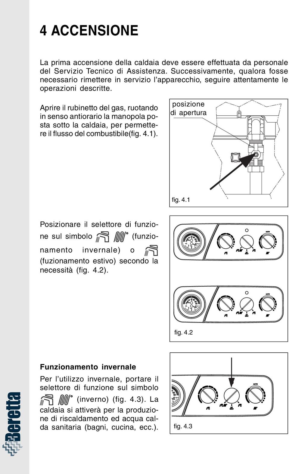 Aprire il rubinetto del gas, ruotando in senso antiorario la manopola posta sotto la caldaia, per permettere il flusso del combustibile(fig. 4.