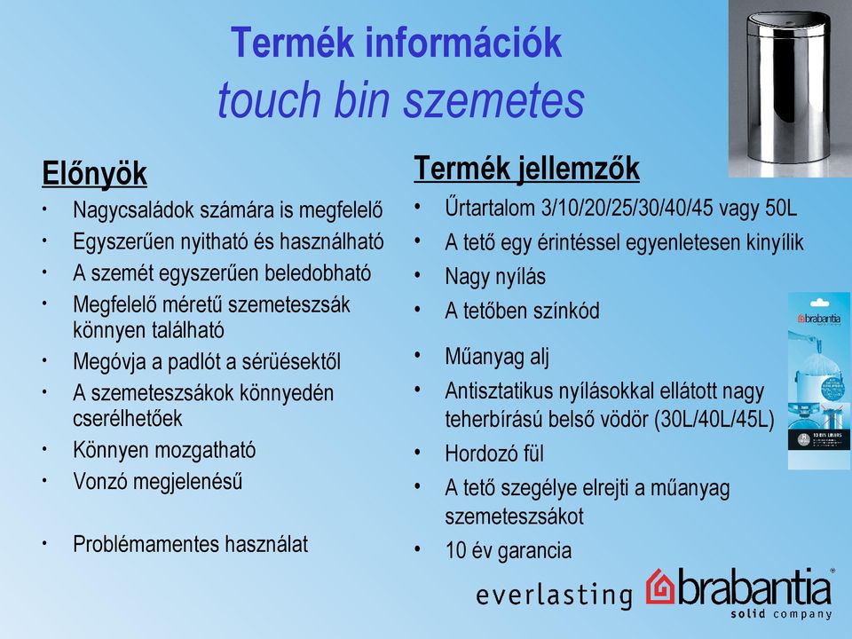 könnyen található Megóvja a padlót a sérüésektől A szemeteszsákok könnyedén cserélhetőek Könnyen mozgatható Vonzó megjelenésű Problémamentes használat