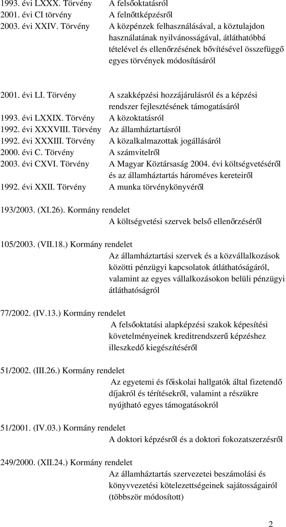 Törvény A szakképzési hozzájárulásról és a képzési rendszer fejlesztésének támogatásáról 1993. évi LXXIX. Törvény A közoktatásról 1992. évi XXXVIII. Törvény Az államháztartásról 1992. évi XXXIII.