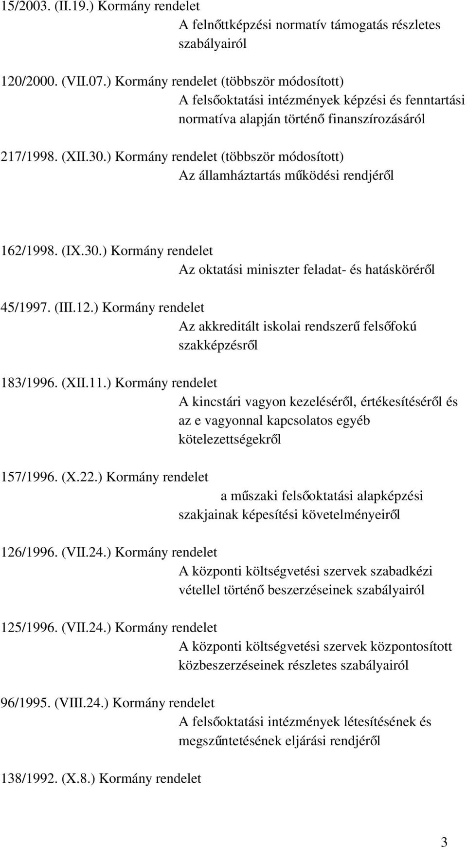 ) Kormány rendelet (többször módosított) Az államháztartás működési rendjéről 162/1998. (IX.30.) Kormány rendelet Az oktatási miniszter feladat- és hatásköréről 45/1997. (III.12.