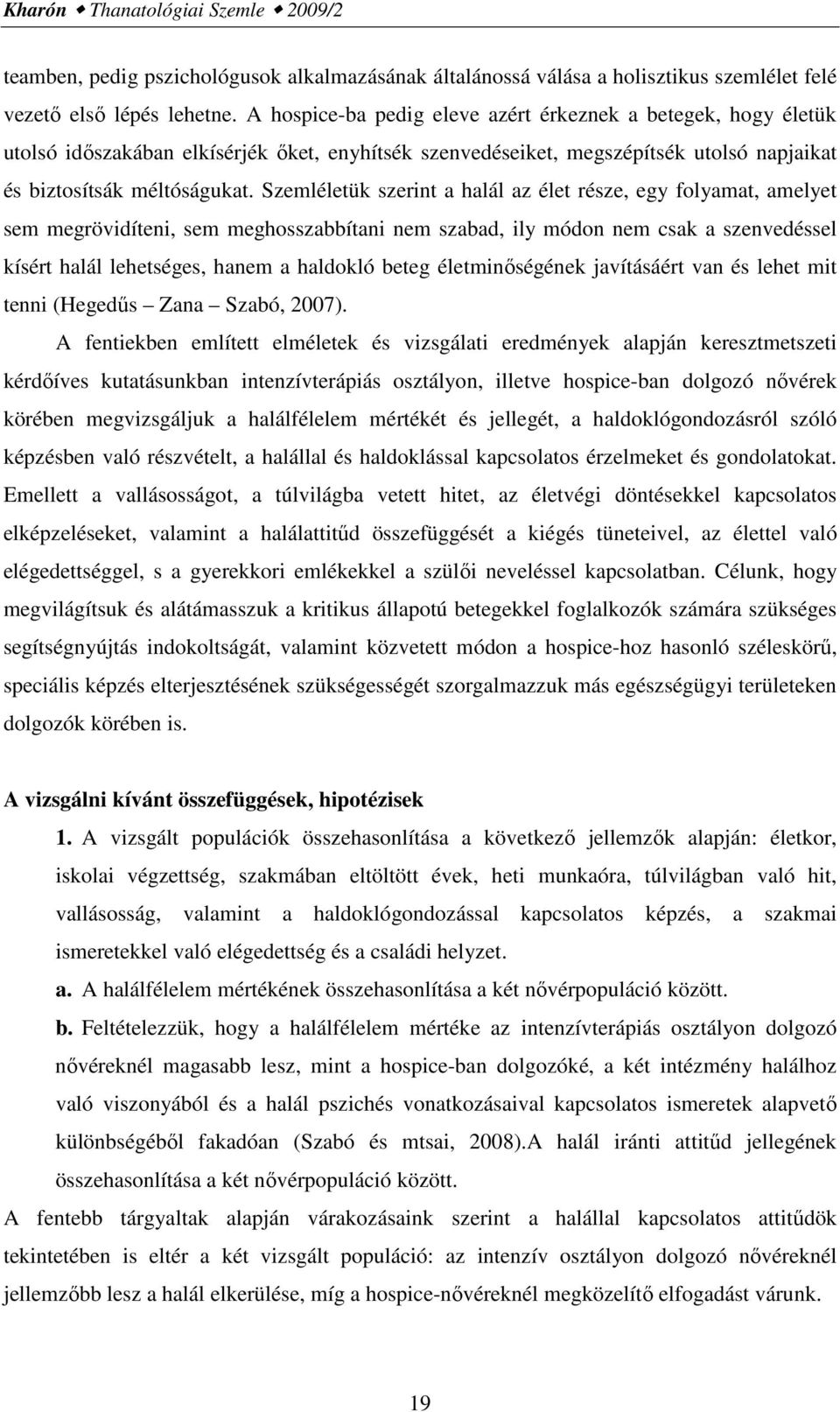 Szemléletük szerint a halál az élet része, egy folyamat, amelyet sem megrövidíteni, sem meghosszabbítani nem szabad, ily módon nem csak a szenvedéssel kísért halál lehetséges, hanem a haldokló beteg