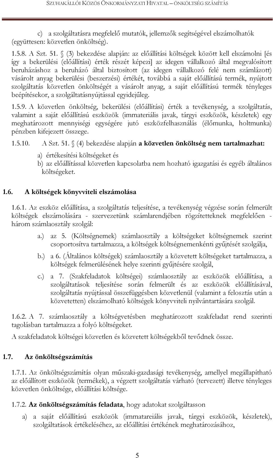 biztosított (az idegen vállalkozó felé nem számlázott) vásárolt anyag bekerülési (beszerzési) értékét, továbbá a saját előállítású termék, nyújtott szolgáltatás közvetlen önköltségét a vásárolt