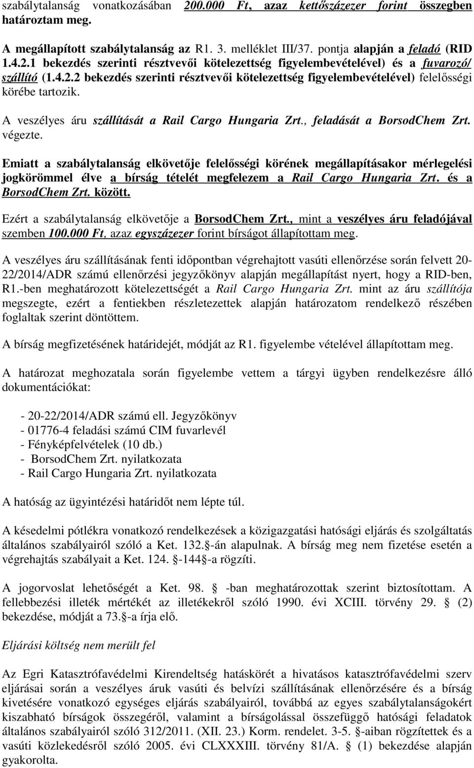 Emiatt a szabálytalanság elkövetője felelősségi körének megállapításakor mérlegelési jogkörömmel élve a bírság tételét megfelezem a Rail Cargo Hungaria Zrt. és a BorsodChem Zrt. között.