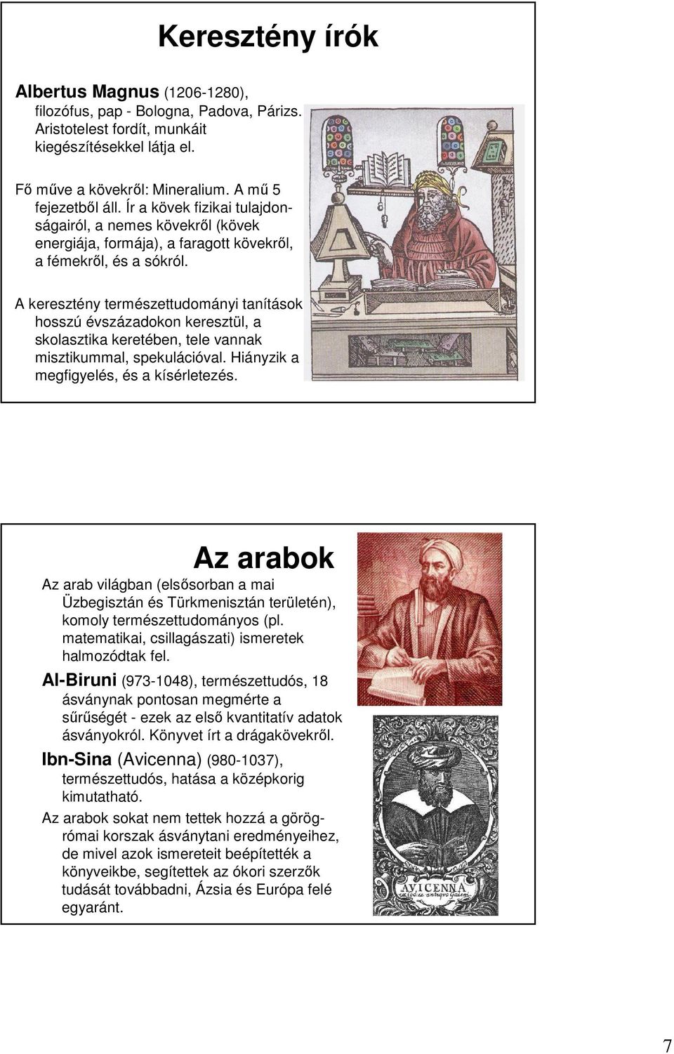 A keresztény természettudományi tanítások hosszú évszázadokon keresztül, a skolasztika keretében, tele vannak misztikummal, spekulációval. Hiányzik a megfigyelés, és a kísérletezés.