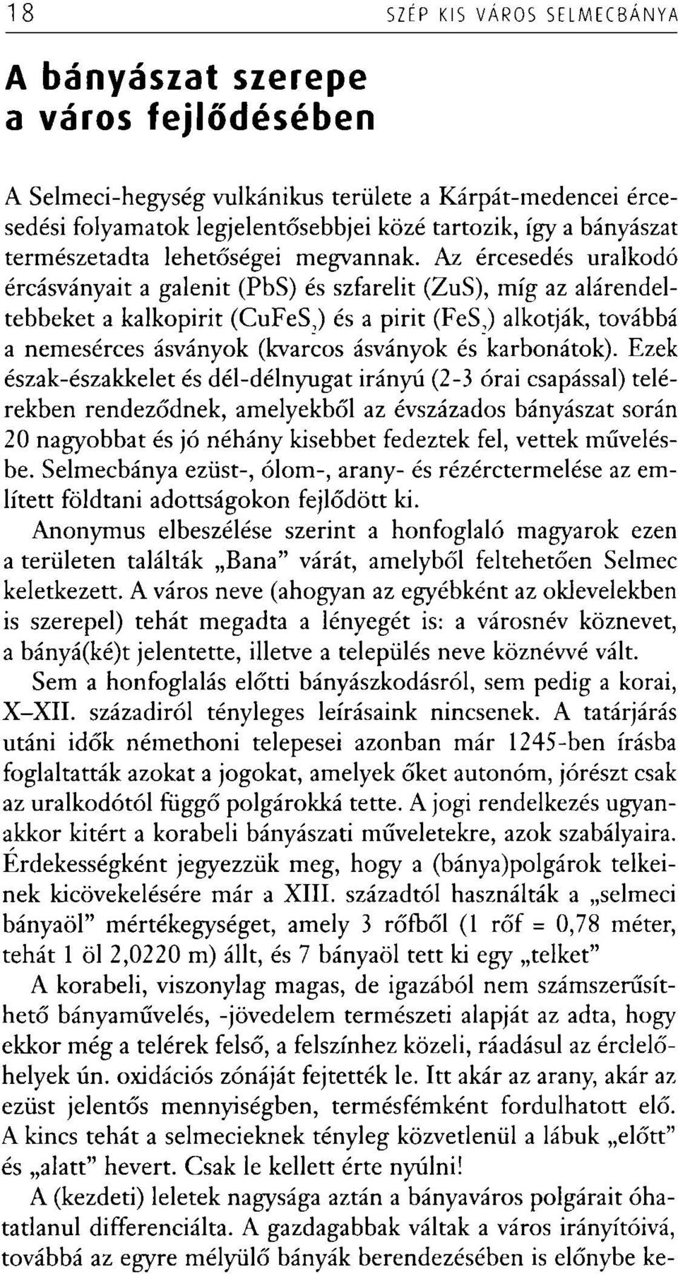 Az ércesedés uralkodó ércásványait a galenit (PbS) és szfarelit (ZuS), míg az alárendeltebbeket a kalkopirit (CuFeSJ és a pirit (FeSJ alkotják, továbbá a nemesérces ásványok (kvarcos ásványok és