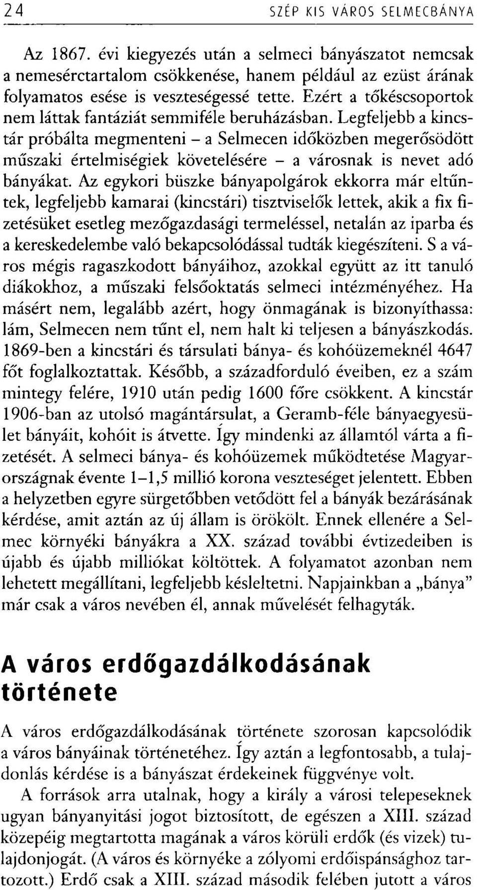 Legfeljebb a kincstár próbálta megmenteni - a Selmecen időközben megerősödött műszaki értelmiségiek követelésére - a városnak is nevet adó bányákat.