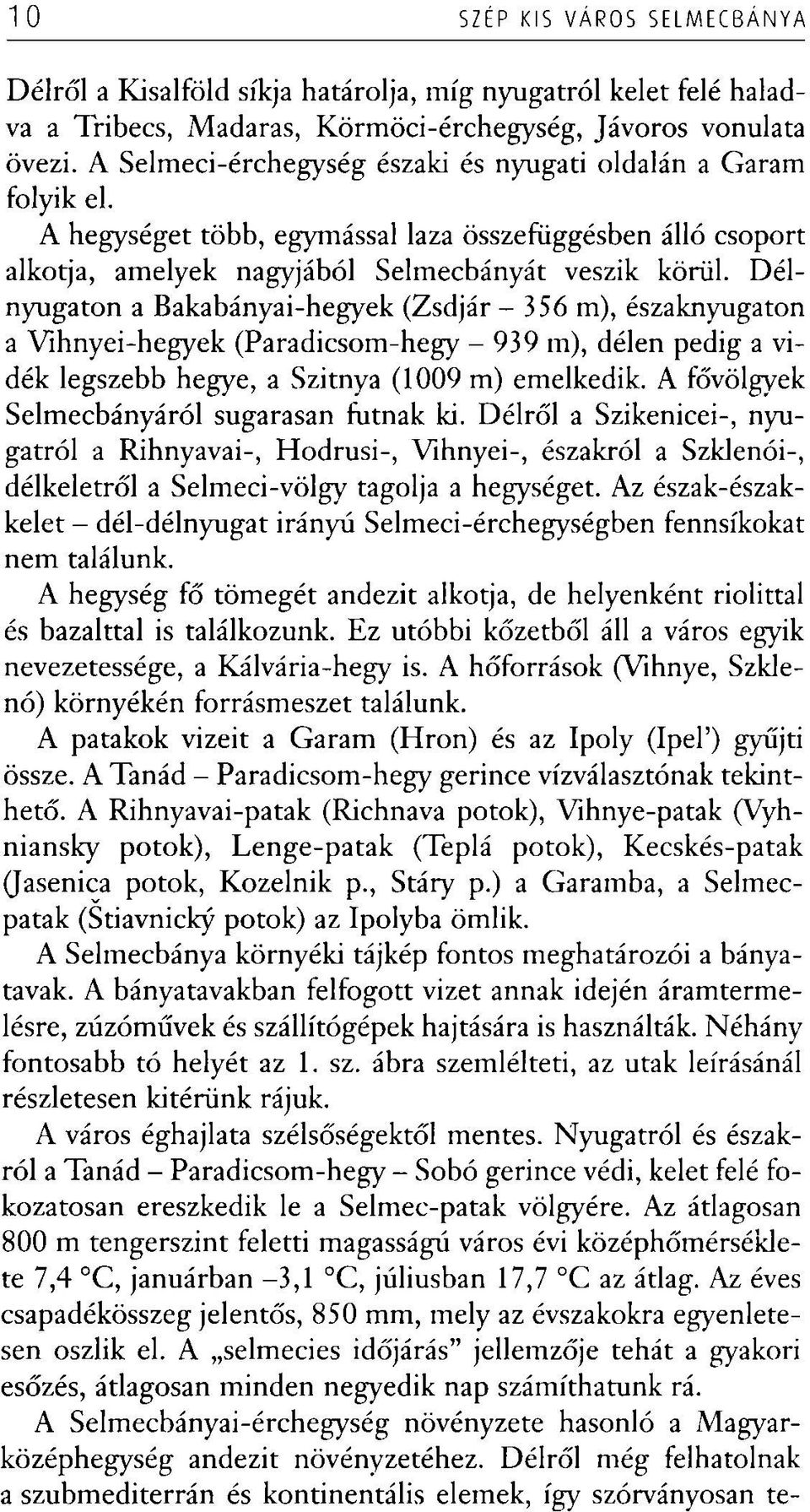 Délnyugaton a Bakabányai-hegyek (Zsdjár - 356 m), északnyugaton a Vihnyei-hegyek (Paradicsom-hegy - 939 m), délen pedig a vidék legszebb hegye, a Szitnya (1009 m) emelkedik.