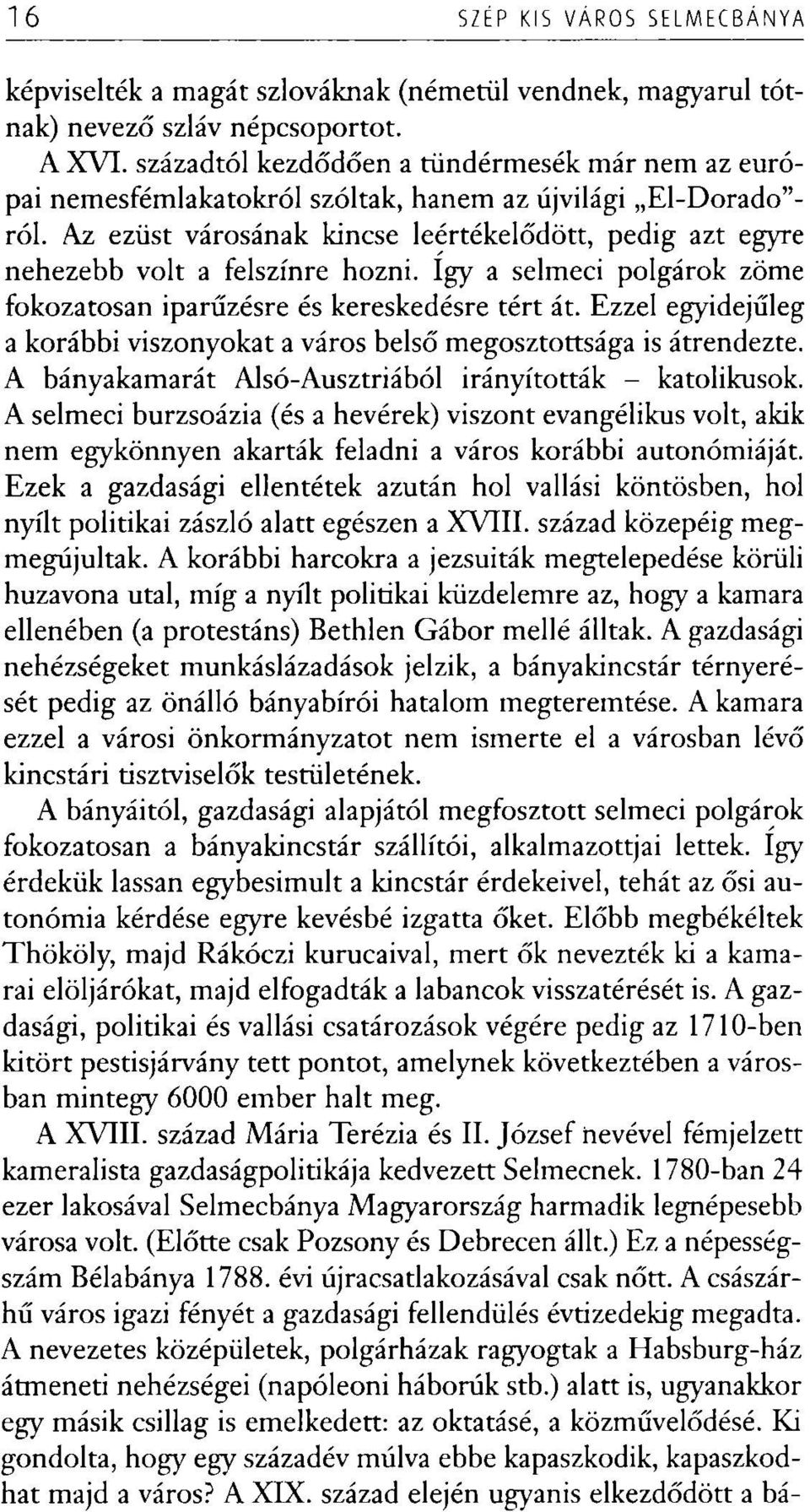 Az ezüst városának kincse leértékelődött, pedig azt egyre nehezebb volt a felszínre hozni. így a selmeci polgárok zöme fokozatosan iparűzésre és kereskedésre tért át.