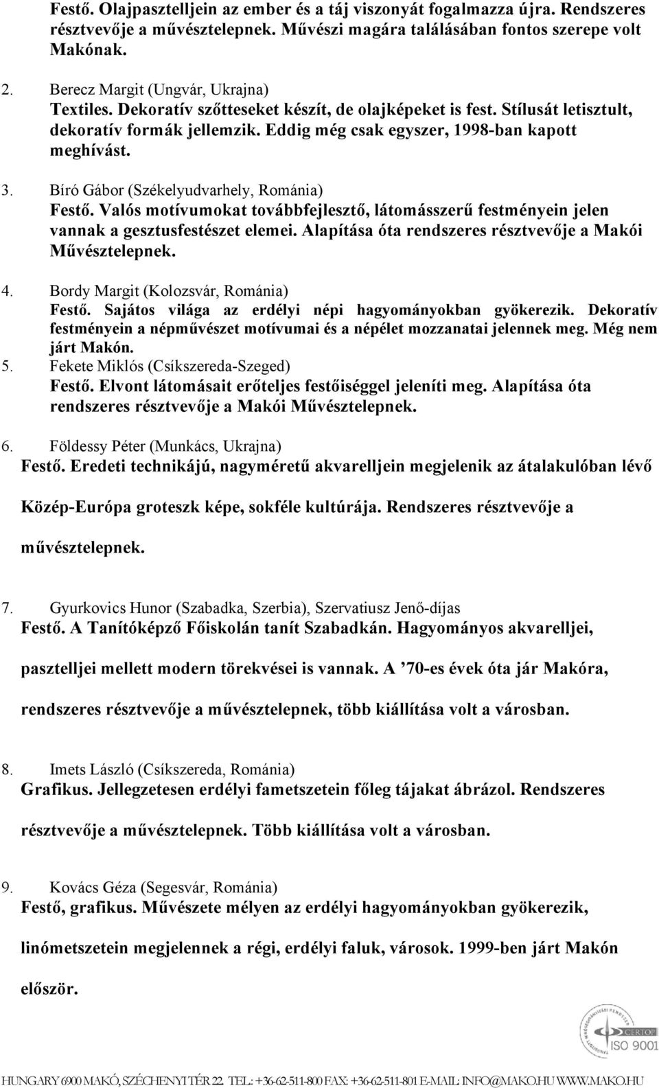 Bíró Gábor (Székelyudvarhely, Románia) Festő. Valós motívumokat továbbfejlesztő, látomásszerű festményein jelen vannak a gesztusfestészet elemei.