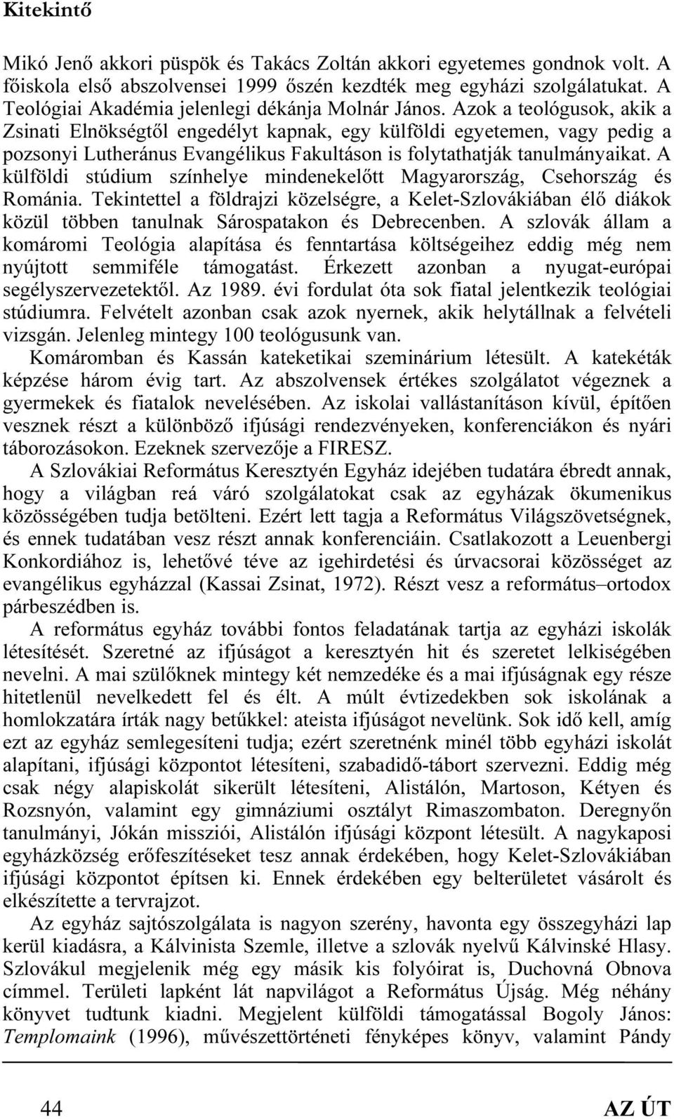 A külföldi stúdium színhelye mindenekelőtt Magyarország, Csehország és Románia. Tekintettel a földrajzi közelségre, a Kelet-Szlovákiában élő diákok közül többen tanulnak Sárospatakon és Debrecenben.