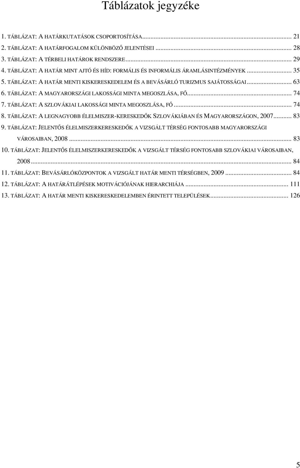 TÁBLÁZAT: A MAGYARORSZÁGI LAKOSSÁGI MINTA MEGOSZLÁSA, FŐ... 74 7. TÁBLÁZAT: A SZLOVÁKIAI LAKOSSÁGI MINTA MEGOSZLÁSA, FŐ... 74 8.