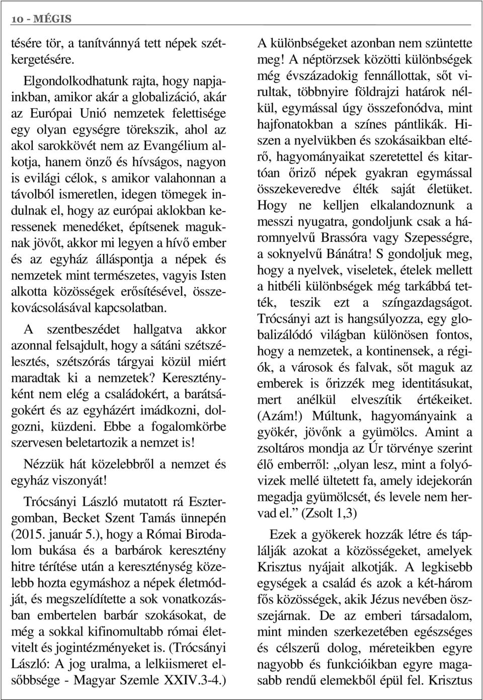 önző és hívságos, nagyon is evilági célok, s amikor valahonnan a távolból ismeretlen, idegen tömegek indulnak el, hogy az európai aklokban keressenek menedéket, építsenek maguknak jövőt, akkor mi