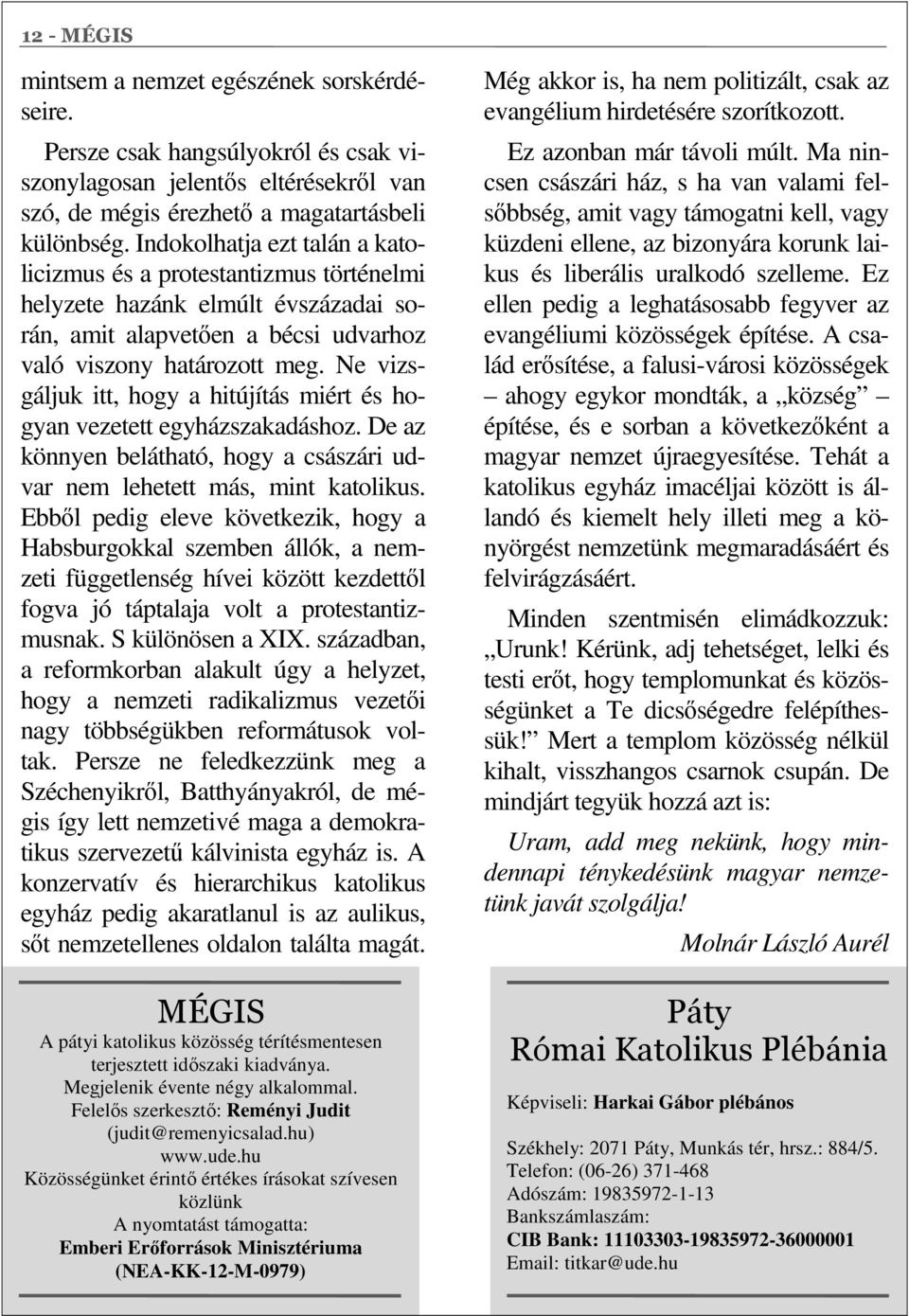 Ne vizsgáljuk itt, hogy a hitújítás miért és hogyan vezetett egyházszakadáshoz. De az könnyen belátható, hogy a császári udvar nem lehetett más, mint katolikus.