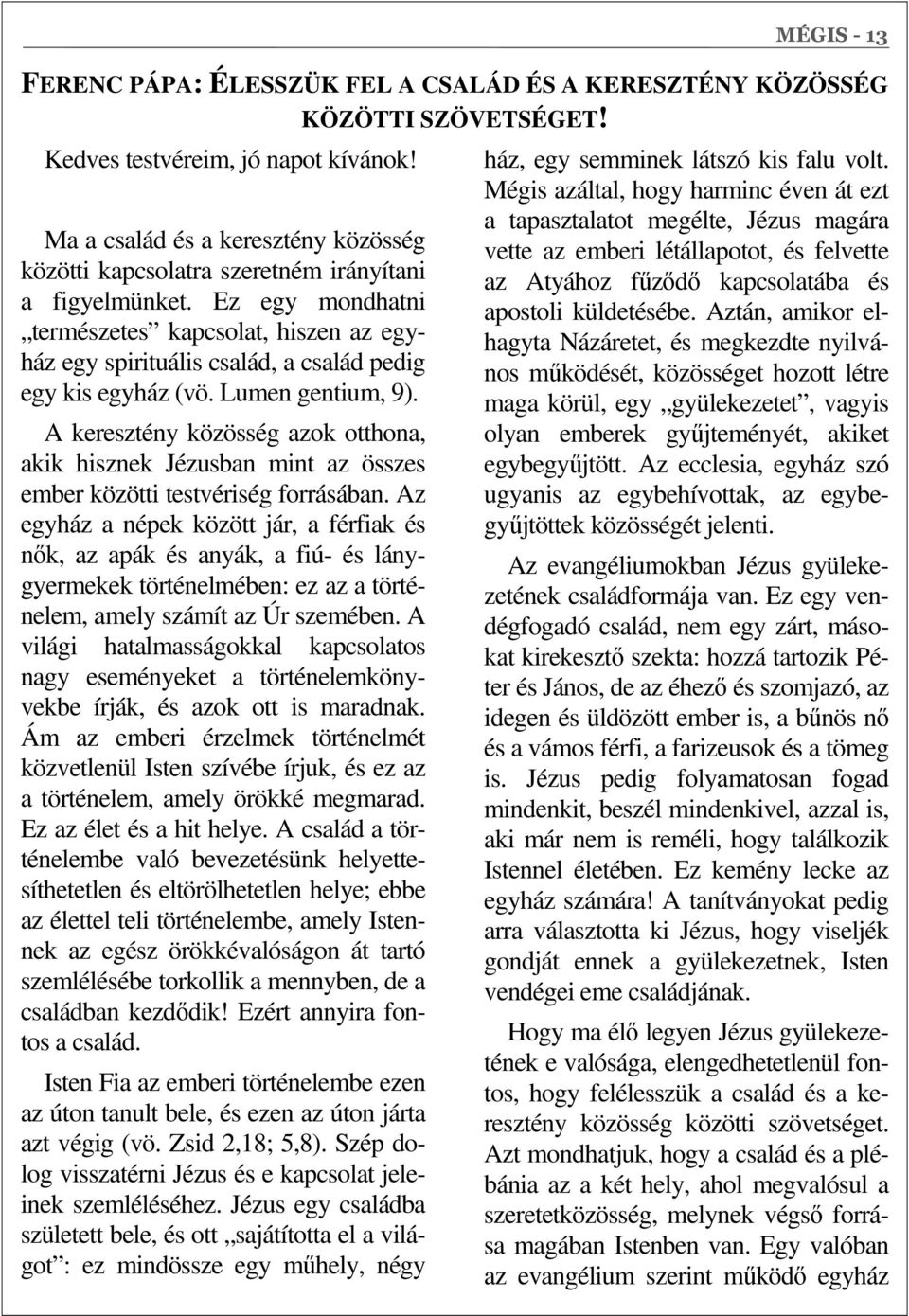 Ez egy mondhatni természetes kapcsolat, hiszen az egyház egy spirituális család, a család pedig egy kis egyház (vö. Lumen gentium, 9).