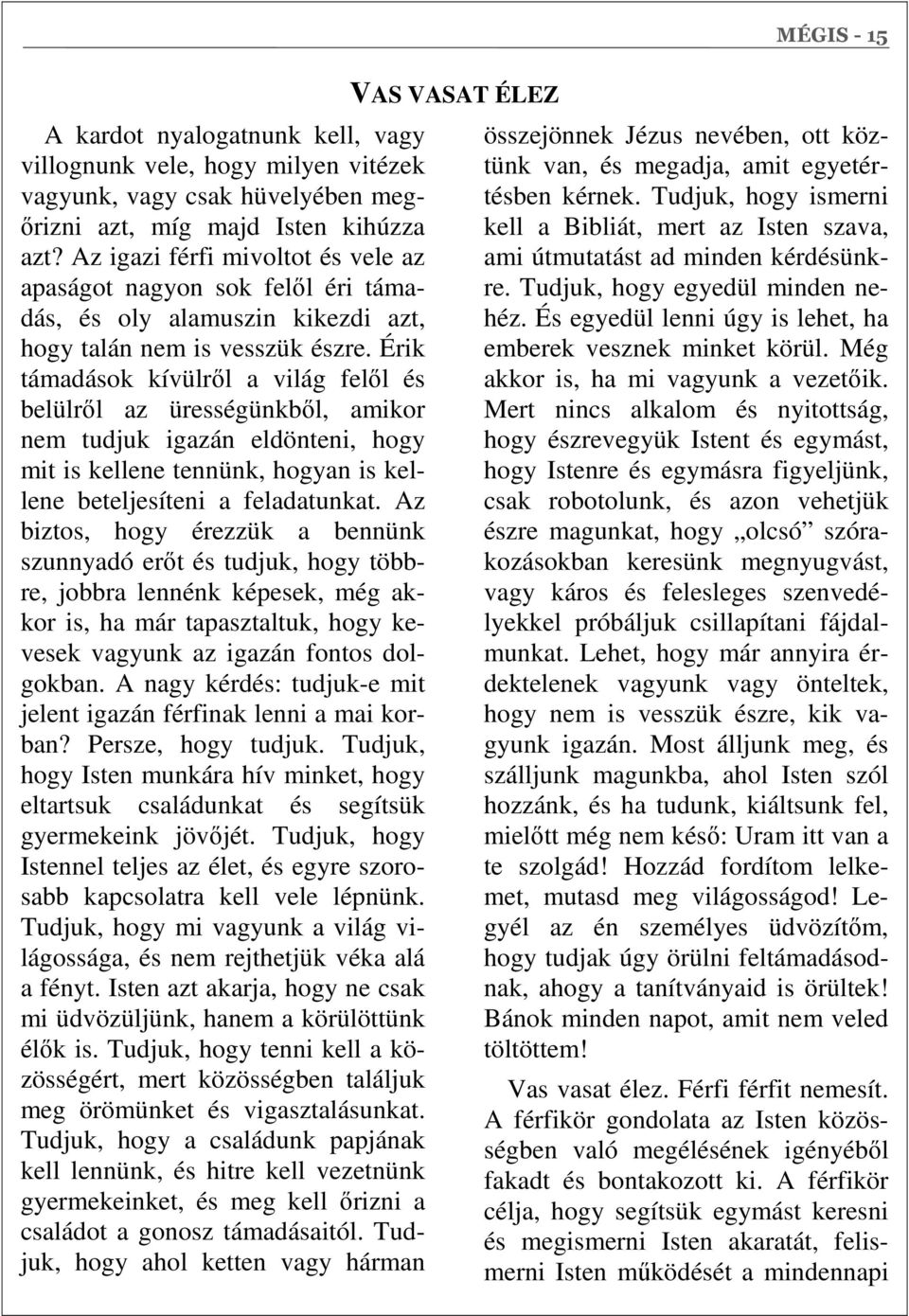Érik támadások kívülről a világ felől és belülről az ürességünkből, amikor nem tudjuk igazán eldönteni, hogy mit is kellene tennünk, hogyan is kellene beteljesíteni a feladatunkat.