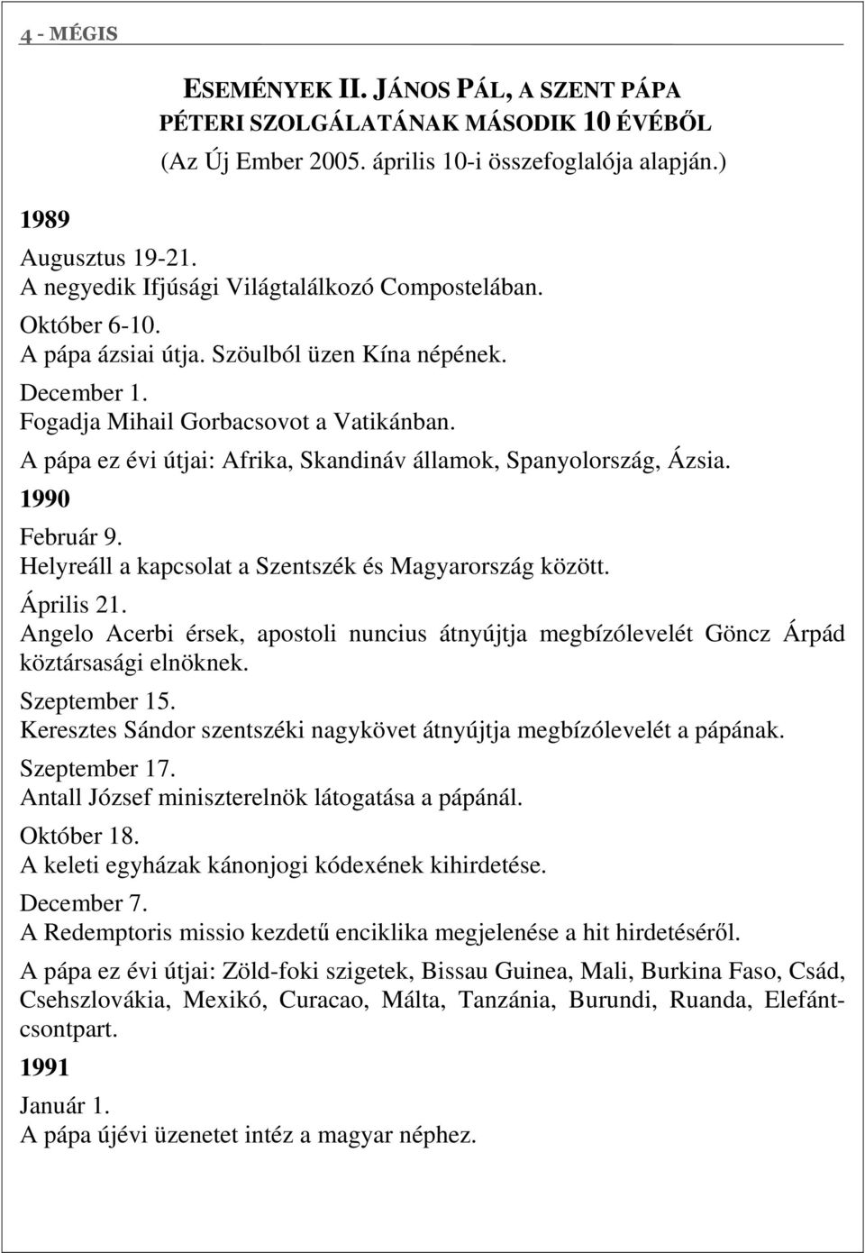A pápa ez évi útjai: Afrika, Skandináv államok, Spanyolország, Ázsia. 1990 Február 9. Helyreáll a kapcsolat a Szentszék és Magyarország között. Április 21.