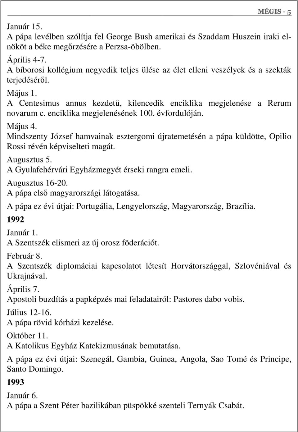 enciklika megjelenésének 100. évfordulóján. Május 4. Mindszenty József hamvainak esztergomi újratemetésén a pápa küldötte, Opilio Rossi révén képviselteti magát. Augusztus 5.