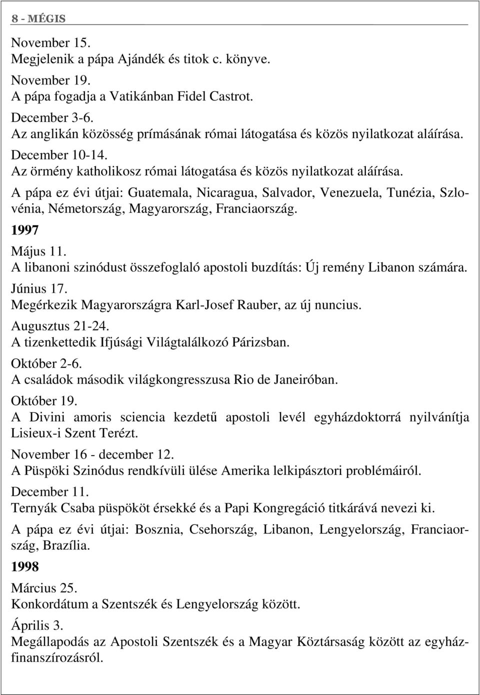 A pápa ez évi útjai: Guatemala, Nicaragua, Salvador, Venezuela, Tunézia, Szlovénia, Németország, Magyarország, Franciaország. 1997 Május 11.
