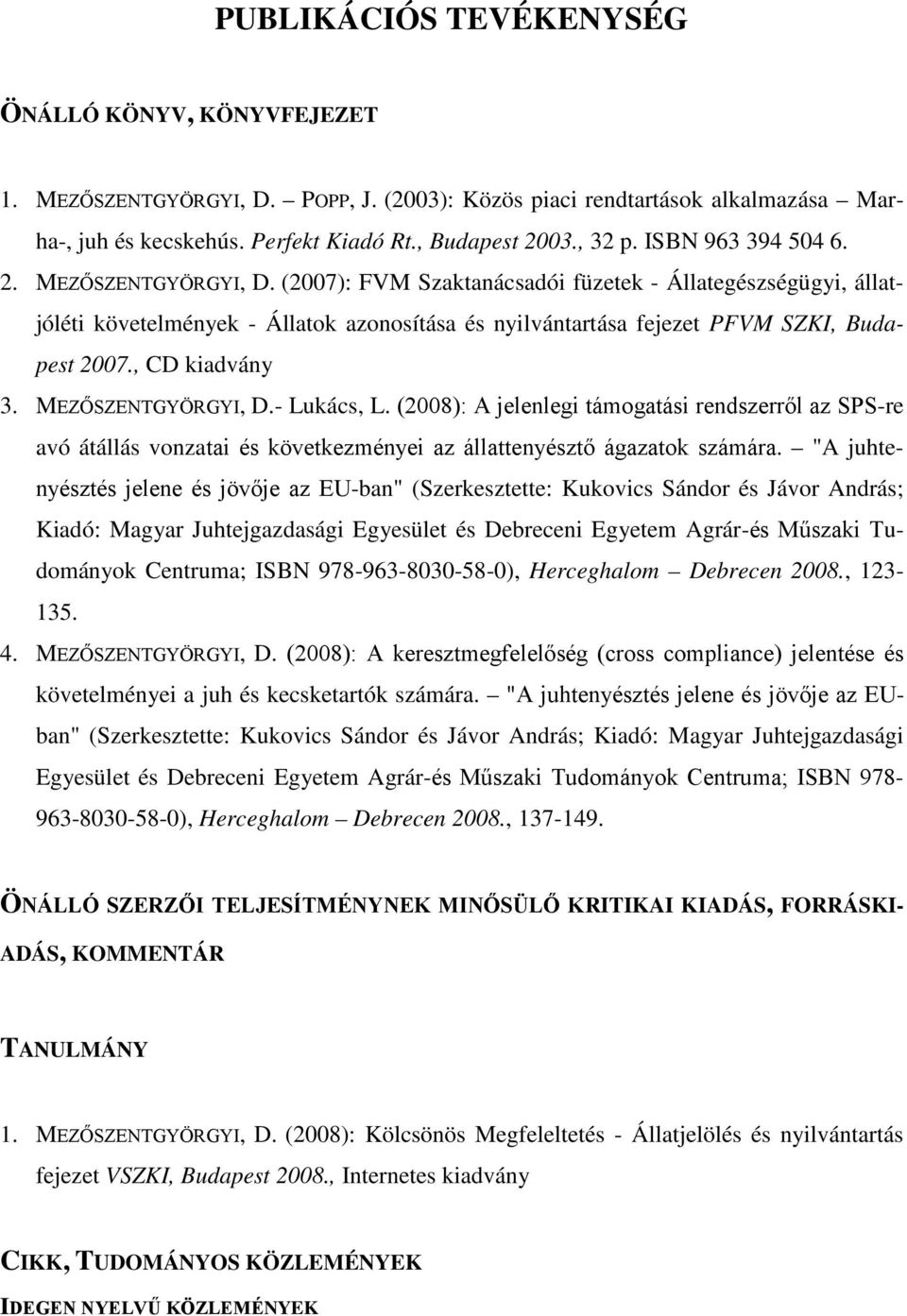 , CD kiadvány 3. MEZŐSZENTGYÖRGYI, D.- Lukács, L. (2008): A jelenlegi támogatási rendszerről az SPS-re avó átállás vonzatai és következményei az állattenyésztő ágazatok számára.