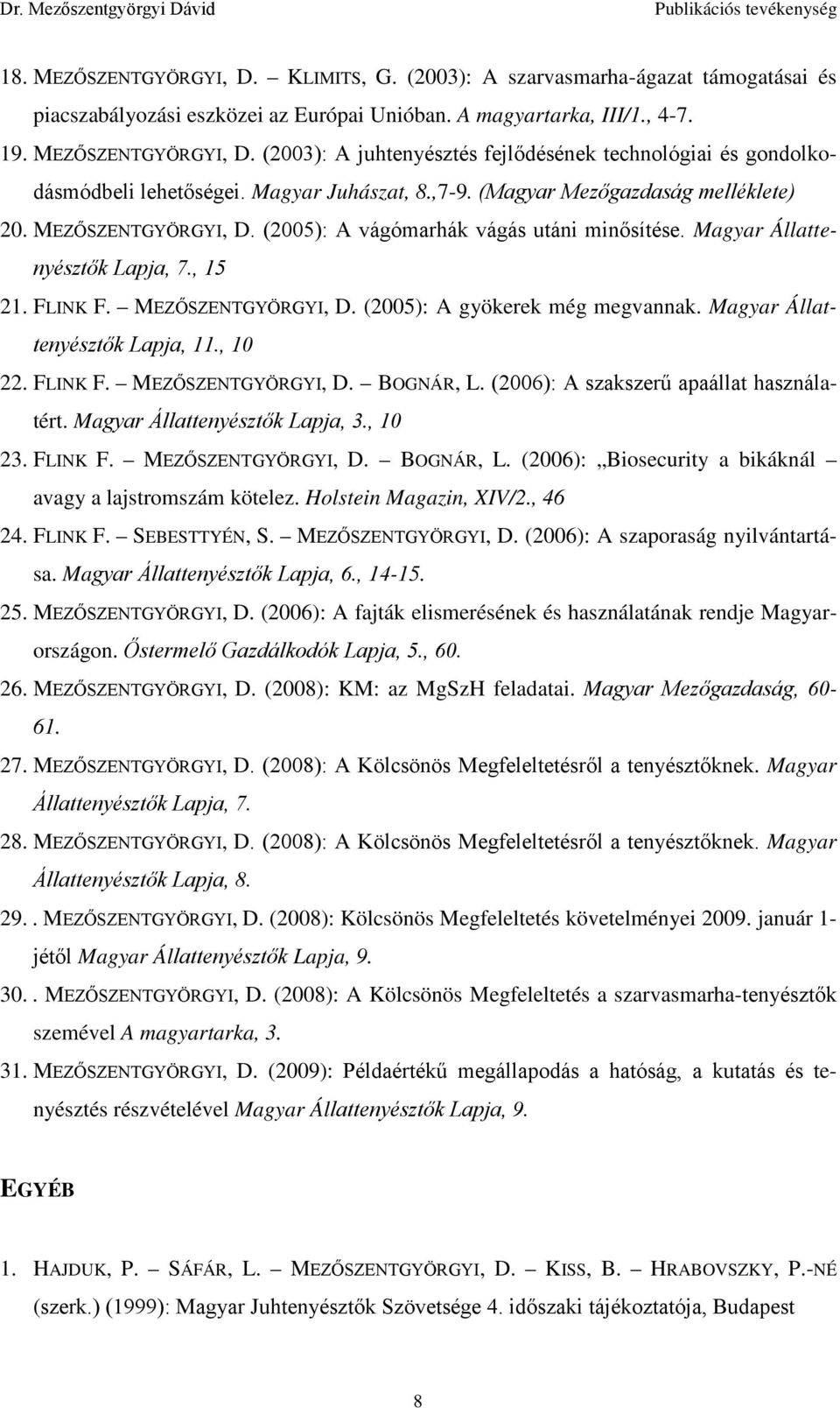 Magyar Állattenyésztők Lapja, 11., 10 22. FLINK F. MEZŐSZENTGYÖRGYI, D. BOGNÁR, L. (2006): A szakszerű apaállat használatért. Magyar Állattenyésztők Lapja, 3., 10 23. FLINK F. MEZŐSZENTGYÖRGYI, D. BOGNÁR, L. (2006): Biosecurity a bikáknál avagy a lajstromszám kötelez.