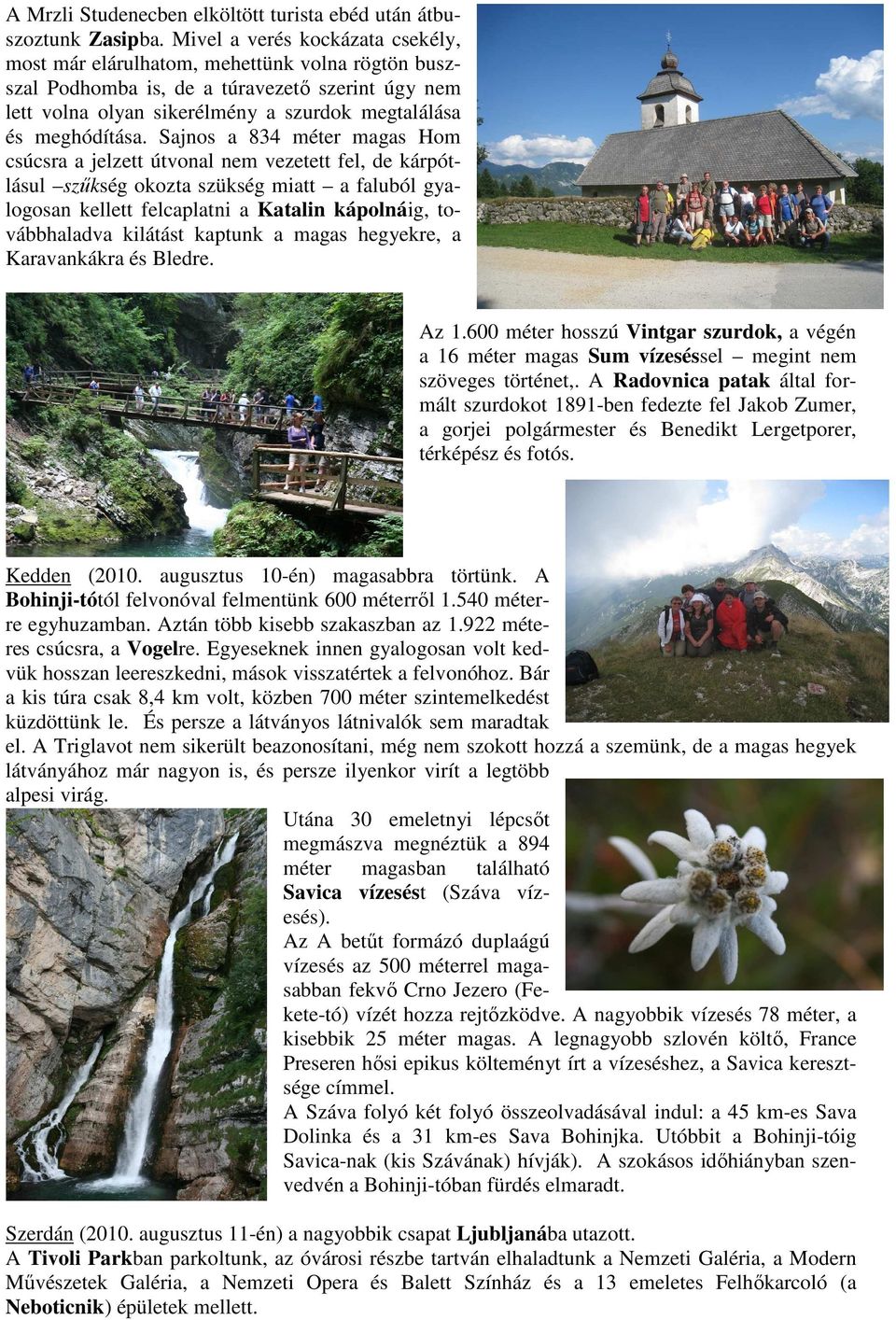 Sajnos a 834 méter magas Hom csúcsra a jelzett útvonal nem vezetett fel, de kárpótlásul szűkség okozta szükség miatt a faluból gyalogosan kellett felcaplatni a Katalin kápolnáig, továbbhaladva