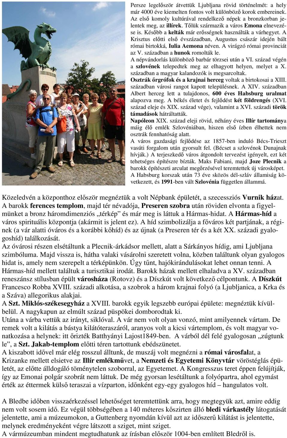 A Krisztus előtti első évszázadban, Augustus császár idején bált római birtokká, Iulia Aemona néven. A virágzó római provinciát az V. században a hunok romolták le.