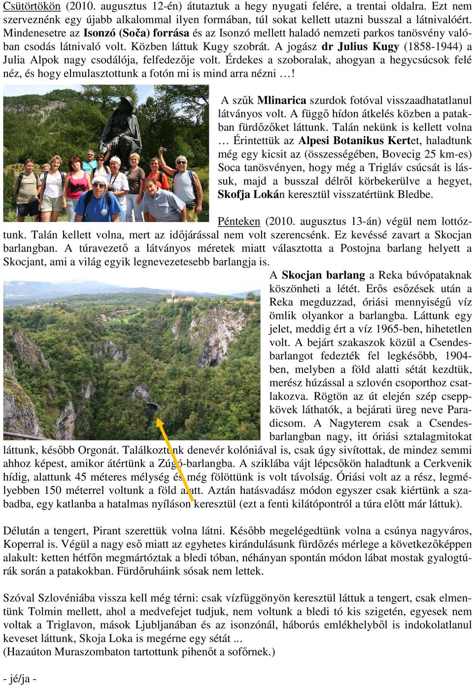 A jogász dr Julius Kugy (1858-1944) a Julia Alpok nagy csodálója, felfedezője volt. Érdekes a szoboralak, ahogyan a hegycsúcsok felé néz, és hogy elmulasztottunk a fotón mi is mind arra nézni!