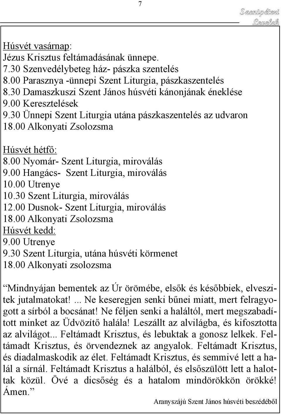 00 Nyomár- Szent Liturgia, miroválás 9.00 Hangács- Szent Liturgia, miroválás 10.00 Utrenye 10.30 Szent Liturgia, miroválás 12.00 Dusnok- Szent Liturgia, miroválás 18.