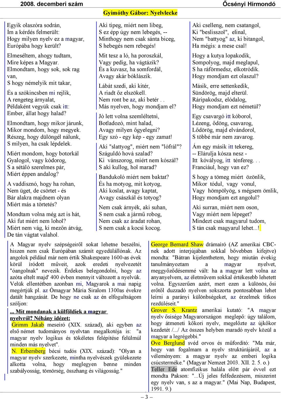 Elmondtam, hogy mikor járunk, Mikor mondom, hogy megyek. Részeg, hogy dülöngél nálunk, S milyen, ha csak lépdelek.